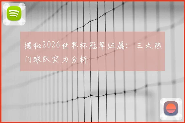 揭秘2026世界杯冠军归属:三大热门球队实力分析
