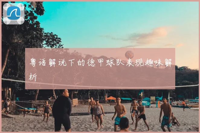 粤语解说下的德甲球队表现趣味解析