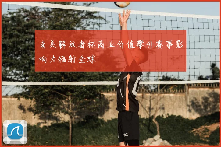 南美解放者杯商业价值攀升赛事影响力辐射全球