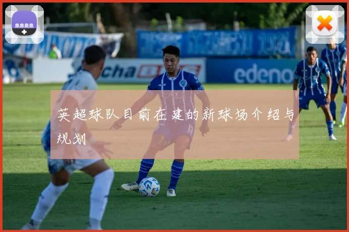 英超球队目前在建的新球场介绍与规划