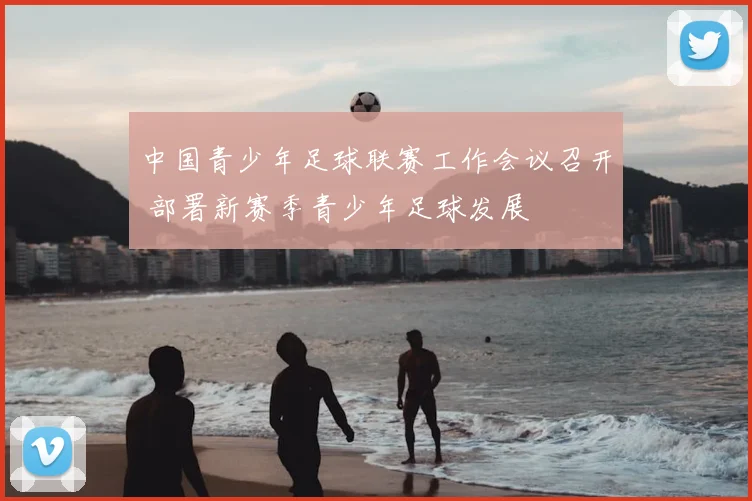 中国青少年足球联赛工作会议召开 部署新赛季青少年足球发展