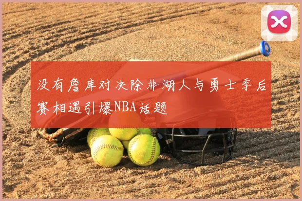 没有詹库对决除非湖人与勇士季后赛相遇引爆NBA话题