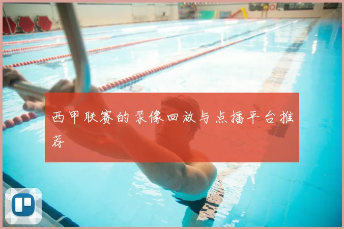 西甲联赛的录像回放与点播平台推荐